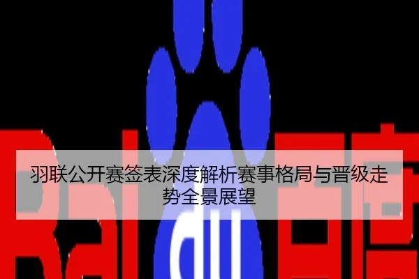 羽联公开赛签表深度解析赛事格局与晋级走势全景展望