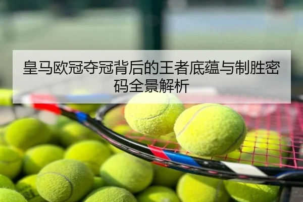 皇马欧冠夺冠背后的王者底蕴与制胜密码全景解析
