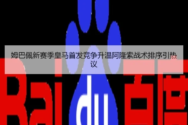 姆巴佩新赛季皇马首发竞争升温阿隆索战术排序引热议