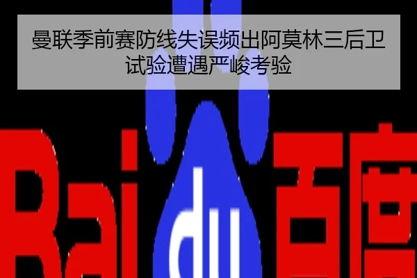 曼联季前赛防线失误频出阿莫林三后卫试验遭遇严峻考验