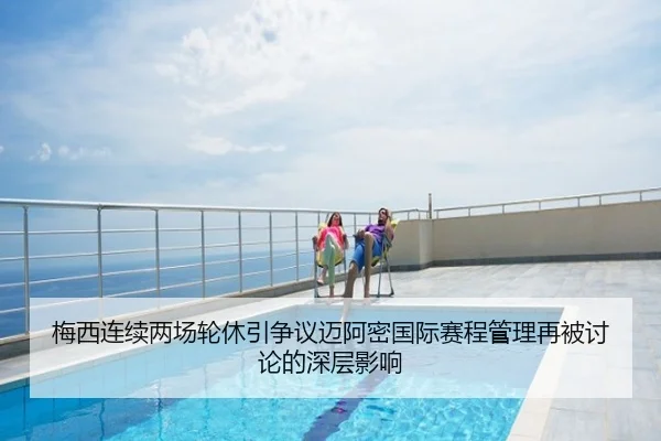 梅西连续两场轮休引争议迈阿密国际赛程管理再被讨论的深层影响