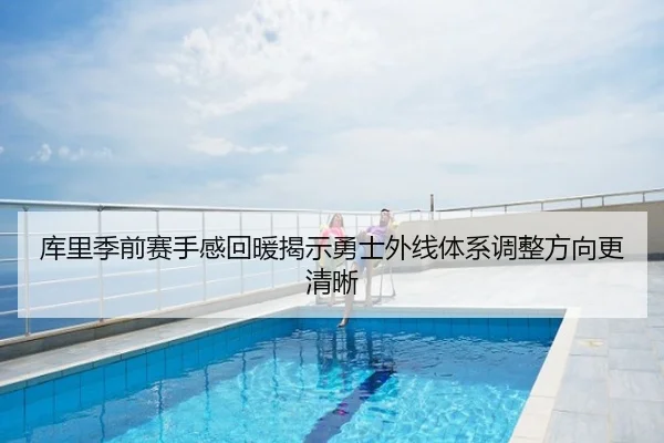 库里季前赛手感回暖揭示勇士外线体系调整方向更清晰