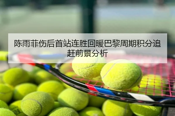 陈雨菲伤后首站连胜回暖巴黎周期积分追赶前景分析