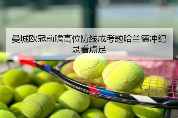 曼城欧冠前瞻高位防线成考题哈兰德冲纪录看点足